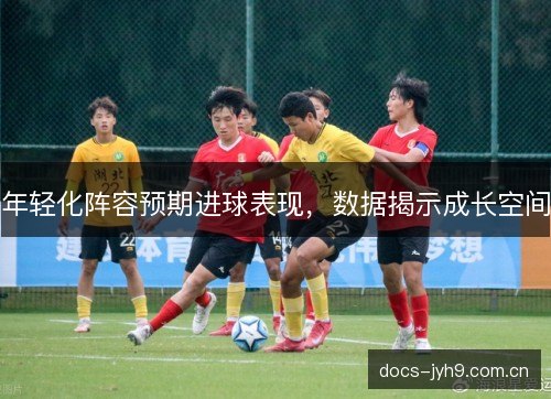 年轻化阵容预期进球表现，数据揭示成长空间